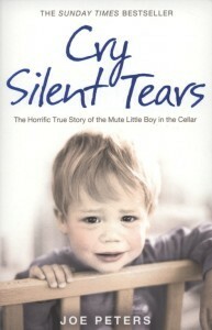 Cry Silent Tears: The Horrific True Story of the Mute Little Boy in the Cellar by Joe Peters