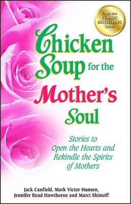 Chicken Soup for the Mother's Soul: Stories to Open the Hearts and Rekindle the Spirits of Mothers by Jennifer Read Hawthorne, Jack Canfield, Mark Victor Hansen