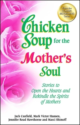 Chicken Soup for the Mother's Soul: Stories to Open the Hearts and Rekindle the Spirits of Mothers by Jennifer Read Hawthorne, Mark Victor Hansen, Jack Canfield