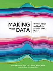 Making with Data: Physical Design and Craft in a Data- Driven World by Till Nagel, Samuel Huron, Wesley Willett, Lora Oehlberg