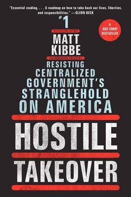Hostile Takeover: Resisting Centralized Government's Stranglehold on America by Matt Kibbe