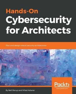 Hands-On Cybersecurity for Architects: Plan and design robust security architectures by Neil Rerup, Milad Aslaner