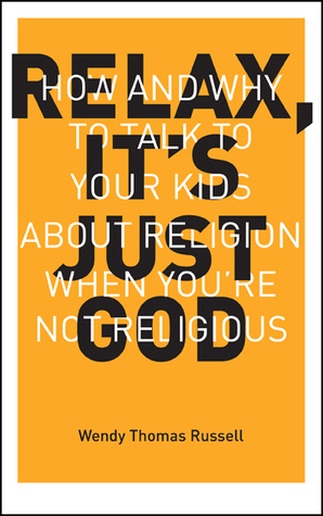 Relax, It's Just God: How and Why to Talk to Your Kids About Religion When You're Not Religious by Wendy Thomas Russell