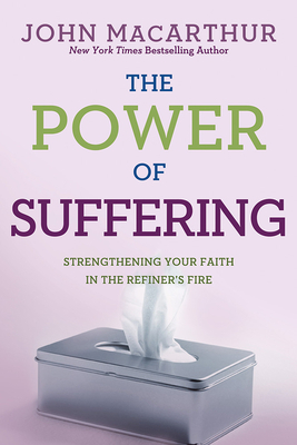 The Power of Suffering: Strengthening Your Faith in the Refiner's Fire by John MacArthur