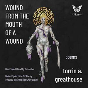Wound from the Mouth of a Wound by torrin a. greathouse