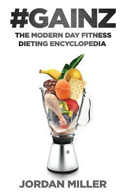 #Gainz: The Modern Day Fitness Dieting Encyclopedia by Jordan Miller