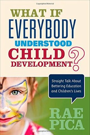 What If Everybody Understood Child Development?: Straight Talk About Bettering Education and Children's Lives by Rae Pica