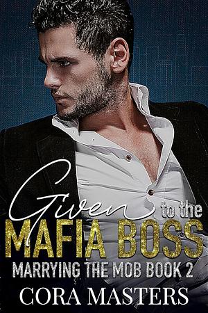 Given to the Mafia Boss by Cora Masters