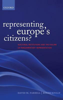 Representing Europe's Citizens?: Electoral Institutions and the Failure of Parliamentary Representation by Roger Scully, David M. Farrell