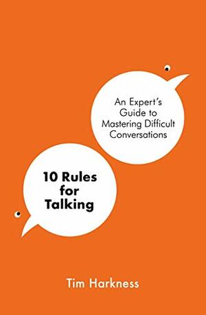 10 Rules for Talking: An Expert's Guide to Mastering Difficult Conversations by Tim Harkness
