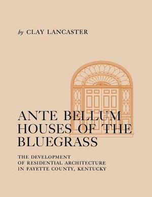 Ante Bellum Houses of the Bluegrass: The Development of Residential Architecture in Fayette County, Kentucky by Clay Lancaster