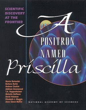 A Positron Named Priscilla: Scientific Discovery at the Frontier by National Academy of Sciences, Elizabeth J. Maggio, Anne Simon Moffat