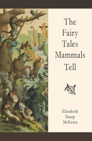 The Fairy Tales Mammals Tell by Elisabeth Sharp McKetta