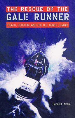 The Rescue of the Gale Runner: Death, Heroism, and the U.S. Coast Guard by Dennis L. Noble