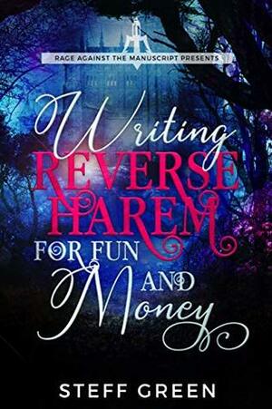 Writing Reverse Harem for Fun & Money (A Rage Against the Manuscript guide) by Steffanie Holmes, Steff Green
