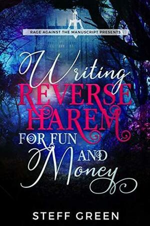 Writing Reverse Harem for Fun & Money (A Rage Against the Manuscript guide) by Steff Green, Steffanie Holmes