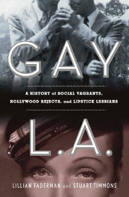Gay L. A.: A History of Sexual Outlaws, Power Politics, and Lipstick Lesbians by Stuart Timmons, Lillian Faderman