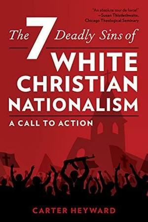 The Seven Deadly Sins of White Christian Nationalism: A Call to Action by Carter Heyward