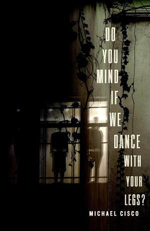 Do You Mind If We Dance With Your Legs? by Michael Cisco