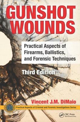 Gunshot Wounds: Practical Aspects of Firearms, Ballistics, and Forensic Techniques by Vincent J.M. Di Maio