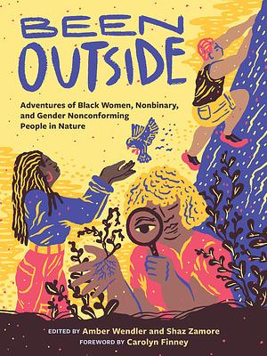 Been Outside: Adventures of Black Women, Nonbinary, and Gender Nonconforming People in Nature by Amber Wendler, Shaz Zamore