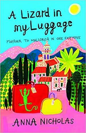 A Lizard In My Luggage: Mayfair To Mallorca In One Easy Move by Anna Nicholas