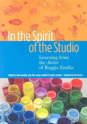 In the Spirit of the Studio: Learning from the Atelier of Reggio Emilia by Lynn T. Hill, Louise Boyd Cadwell, Lella Gandini, Charles Schwall