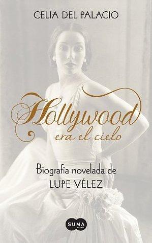 Hollywood era el cielo. Biografía novelada de Lupe Vélez by Celia del Palacio, Celia del Palacio