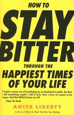 How to Stay Bitter Through the Happiest Times of Your Life by Anita Liberty