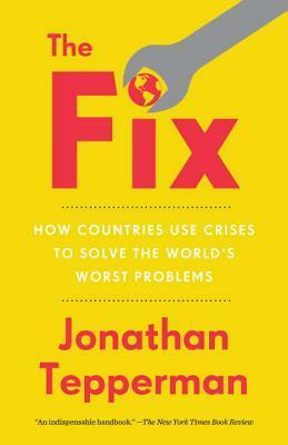 The Fix: How Countries Use Crises to Solve the World's Worse Problems by Jonathan Tepperman