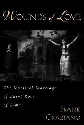Wounds of Love: The Mystical Marriage of Saint Rose of Lima by Frank Graziano