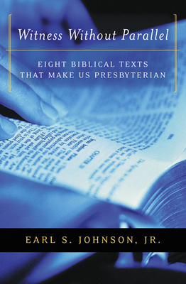 Witness Without Parallel: Eight Biblical Texts That Make Us Presbyterian by Earl S. Johnson Jr.