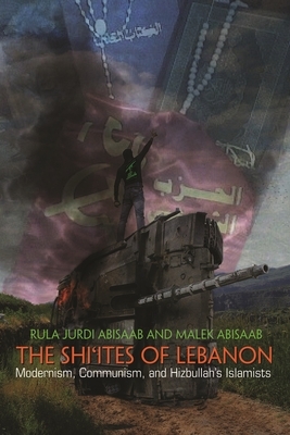The Shi'ites of Lebanon: Modernism, Communism, and Hizbullah's Islamists by Malek Abisaab, Rula Jurdi Abisaab