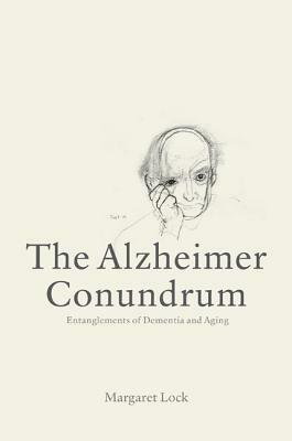 The Alzheimer Conundrum: Entanglements of Dementia and Aging by Margaret Lock