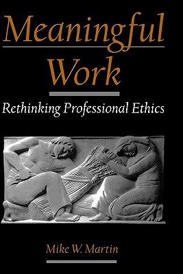 Meaningful Work: Rethinking Professional Ethics by Mike W. Martin