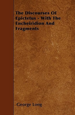 The Discourses Of Epictetus - With The Encheiridion And Fragments by George Long