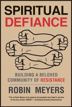 Spiritual Defiance: Building a Beloved Community of Resistance by Robin Meyers