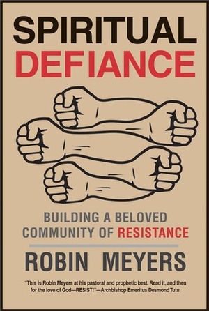 Spiritual Defiance: Building a Beloved Community of Resistance by Robin Meyers