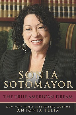 Sonia Sotomayor: The True American Dream by Antonia Felix