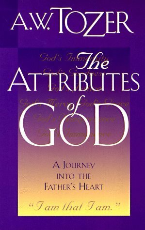 The Attributes of God: A Journey Into the Father's Heart by A.W. Tozer