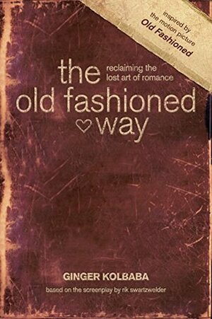 The Old Fashioned Way: Reclaiming the Lost Art of Romance by Rik Swartzwelder, Ginger Kolbaba