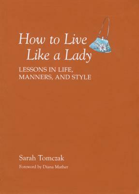 How to Live Like a Lady: Lessons in Life, Manners, and Style by Sarah Tomczak