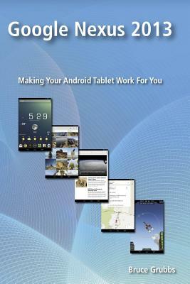 Google Nexus 2013: Making Your Android Tablet Work For You by Bruce Grubbs