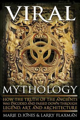 Viral Mythology: How the Truth of the Ancients Was Encoded and Passed Down Through Legend, Art, and Architecture by Marie D. Jones, Larry Flaxman