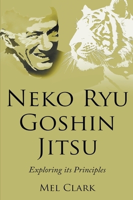 Neko Ryu Goshin Jitsu: Exploring it's Principles by Mel Clark