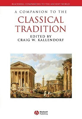 A Companion to the Classical Tradition by Craig W. Kallendorf
