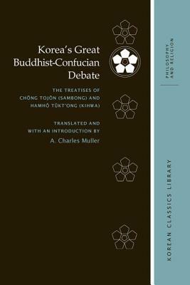 Korea's Great Buddhist-Confucian Debate: The Treatises of Ch&#335;ng Toj&#335;n (Sambong) and Hamh&#335; T&#365;kt'ong (Kihwa) by A. Charles Muller