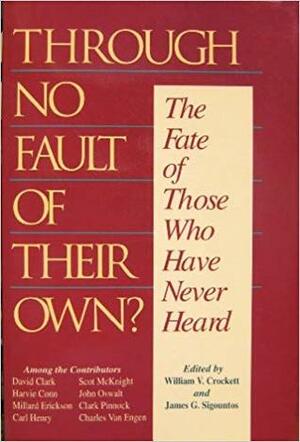 Through No Fault of Their Own?: The Fate of Those Who Have Never Heard by William V. Crockett, James G. Sigountos