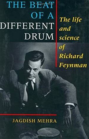 The Beat of a Different Drum: The Life and Science of Richard Feynman by Jagdish Mehra