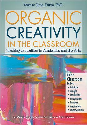 Organic Creativity in the Classroom: Teaching to Intuition in Academics and the Arts by Jane Piirto